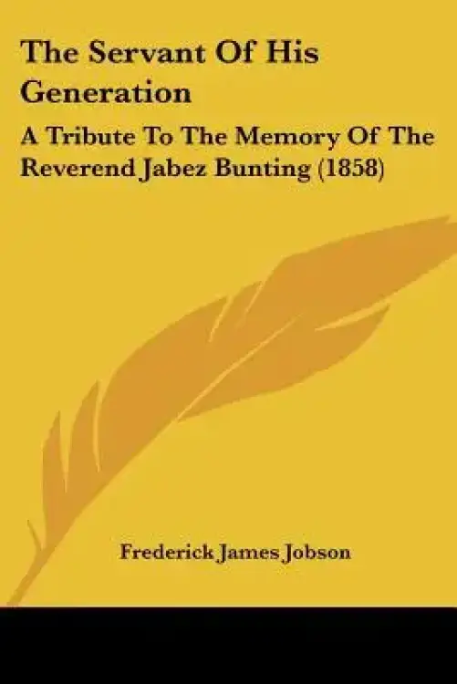 The Servant Of His Generation: A Tribute To The Memory Of The Reverend Jabez Bunting (1858)