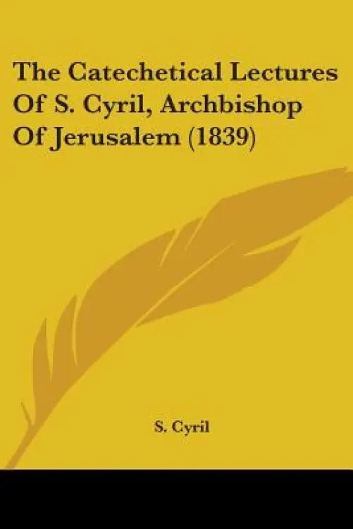 The Catechetical Lectures Of S. Cyril, Archbishop Of Jerusalem (1839)
