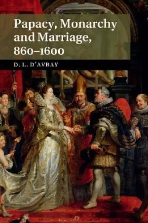 Papacy, Monarchy and Marriage 860-1600