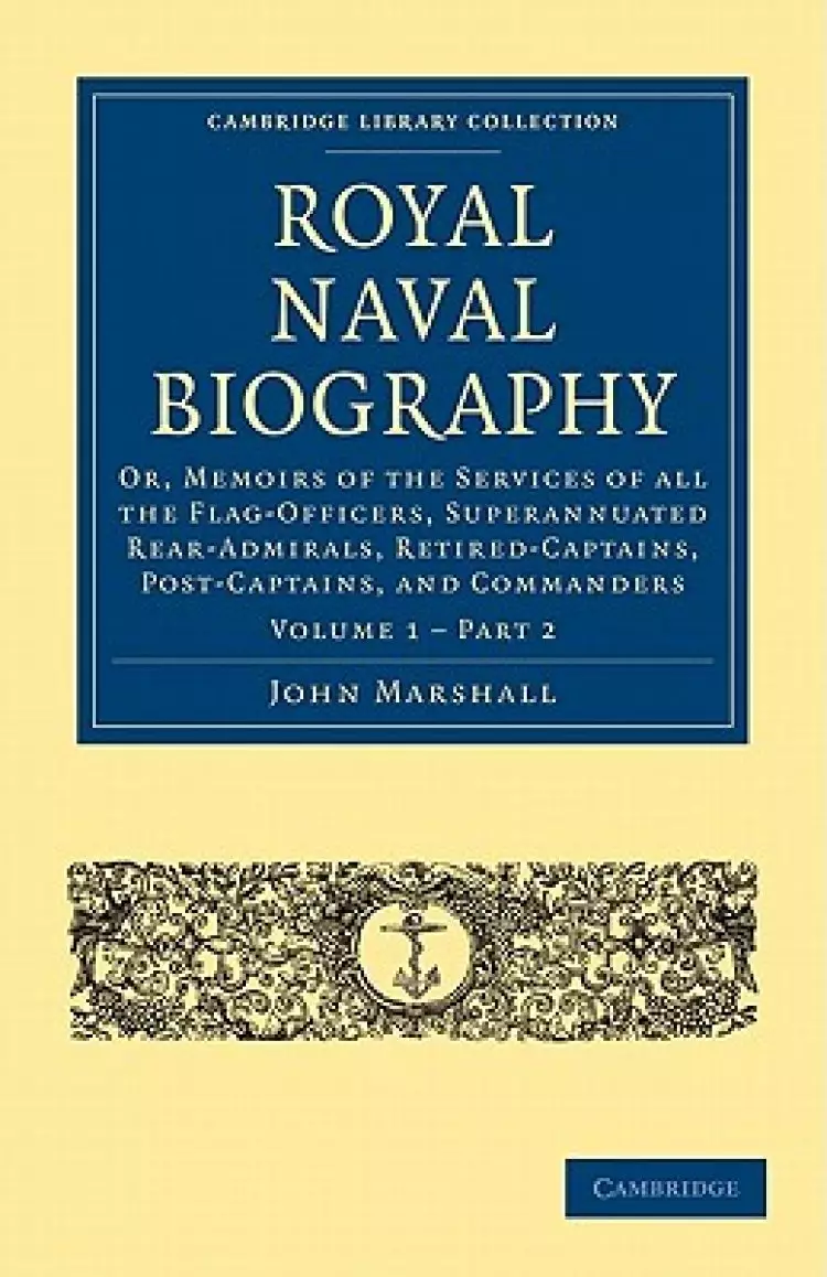 Royal Naval Biography: Or, Memoirs of the Services of All the Flag-Officers, Superannuated Rear-Admirals, Retired-Captains, Post-Captains, an