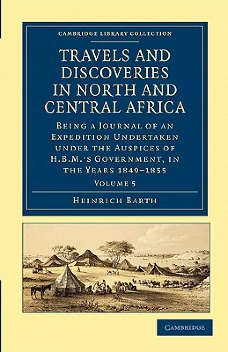 Travels and Discoveries in North and Central Africa: Being a Journal of an Expedition Undertaken Under the Auspices of H.B.M.'s Government, in the Ye