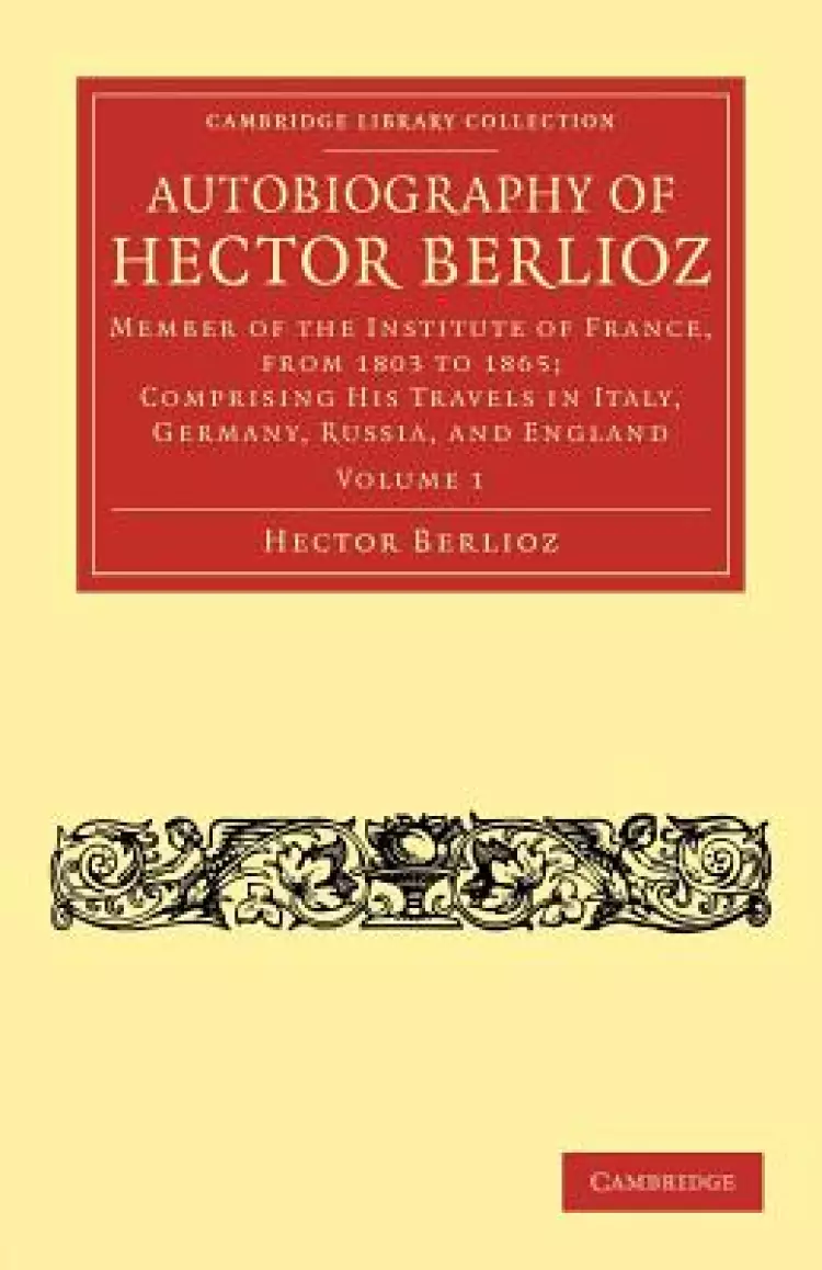 Autobiography of Hector Berlioz: Volume 1: Member of the Institute of France, from 1803 to 1869; Comprising His Travels in Italy, Germany, Russia, and