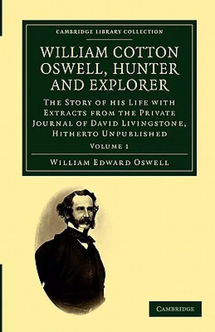 William Cotton Oswell, Hunter and Explorer: The Story of His Life with Certain Correspondence and Extracts from the Private Journal of David Livingsto