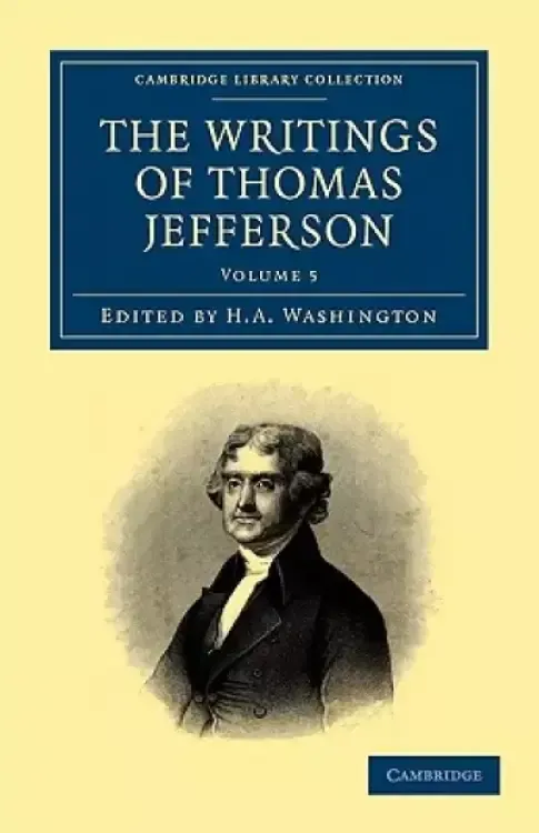 The Writings of Thomas Jefferson: Being His Autobiography, Correspondence, Reports, Messages, Addresses, and Other Writings, Official and Private