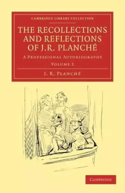 The Recollections and Reflections of J. R. Planch