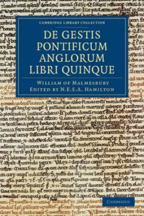 Willelmi Malmesbiriensis Monachi De Gestis Pontificum Anglorum Libri Quinque