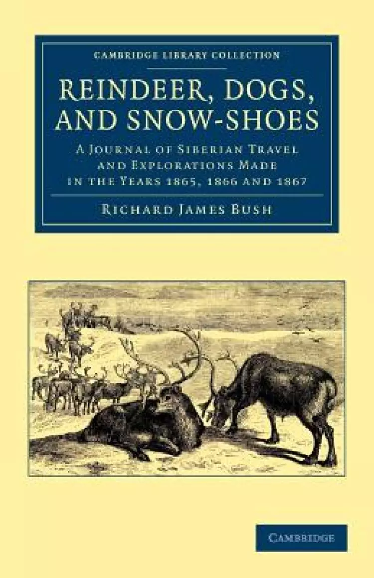 Reindeer, Dogs, and Snow-Shoes: A Journal of Siberian Travel and Explorations Made in the Years 1865, 1866 and 1867