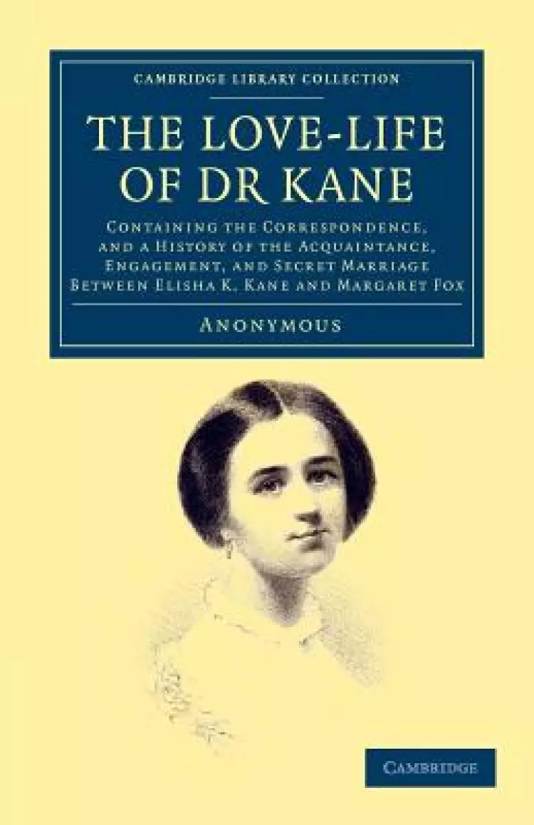 The Love-Life of Dr Kane: Containing the Correspondence, and a History of the Acquaintance, Engagement, and Secret Marriage Between Elisha K. Ka