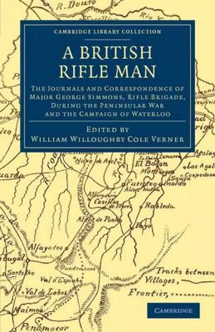 A British Rifle Man: The Journals and Correspondence of Major George Simmons, Rifle Brigade, During the Peninsular War and the Campaign of
