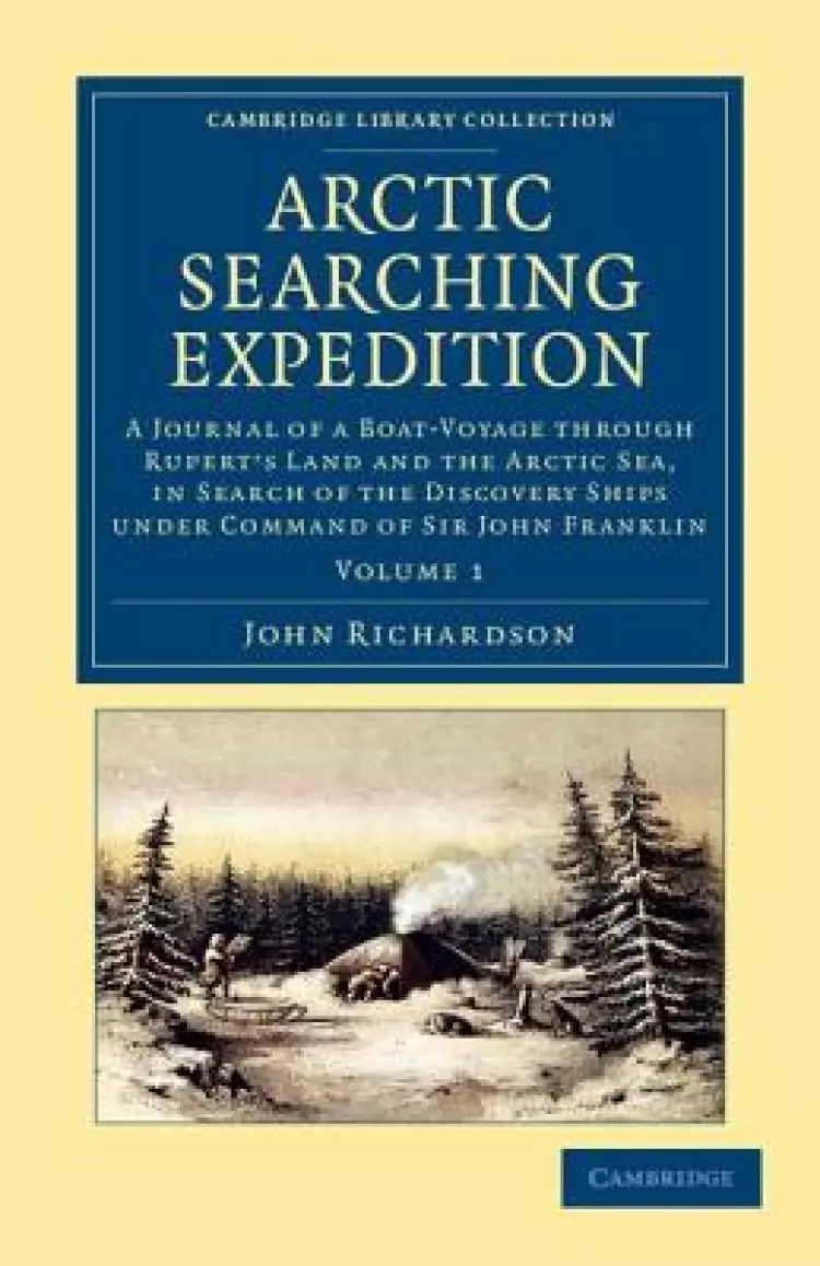 Arctic Searching Expedition: A Journal of a Boat-Voyage Through Rupert's Land and the Arctic Sea, in Search of the Discovery Ships Under Command of