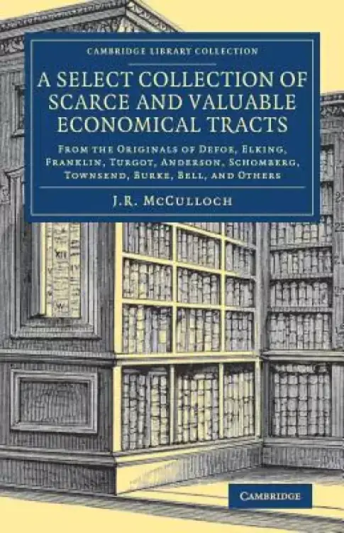 A Select Collection of Scarce and Valuable Economical Tracts: From the Originals of Defoe, Elking, Franklin, Turgot, Anderson, Schomberg, Townsend, Bu