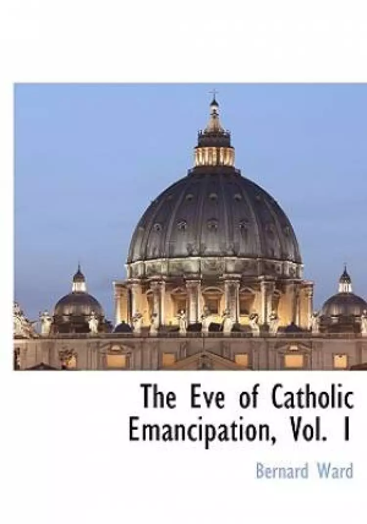 The Eve of Catholic Emancipation, Vol. 1