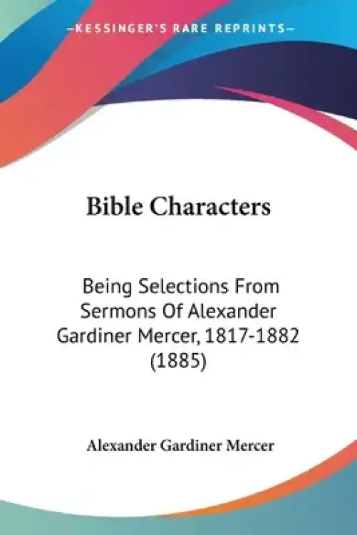 Bible Characters: Being Selections From Sermons Of Alexander Gardiner Mercer, 1817-1882 (1885)