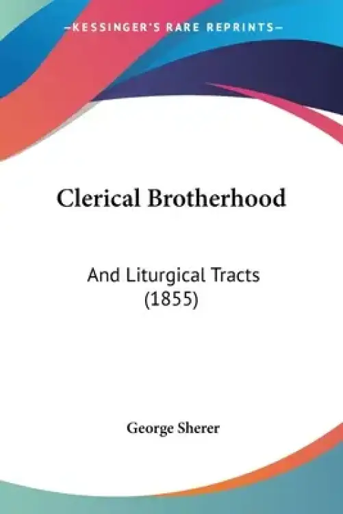 Clerical Brotherhood: And Liturgical Tracts (1855)