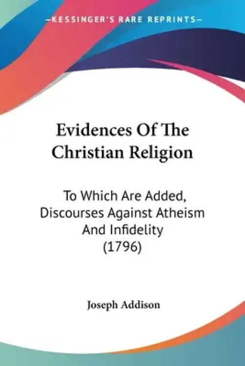 Evidences Of The Christian Religion: To Which Are Added, Discourses Against Atheism And Infidelity (1796)