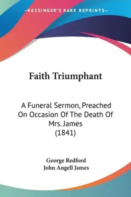 Faith Triumphant: A Funeral Sermon, Preached On Occasion Of The Death Of Mrs. James (1841)
