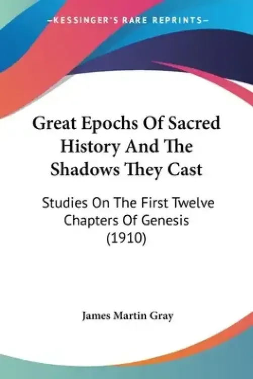 Great Epochs Of Sacred History And The Shadows They Cast: Studies On The First Twelve Chapters Of Genesis (1910)