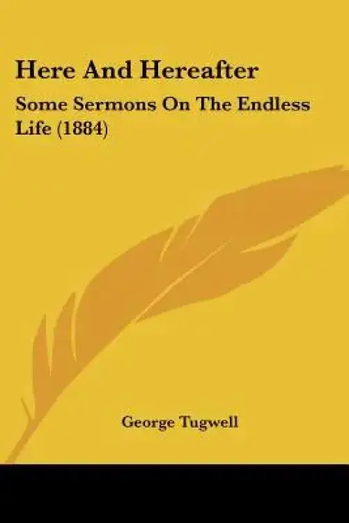 Here And Hereafter: Some Sermons On The Endless Life (1884)