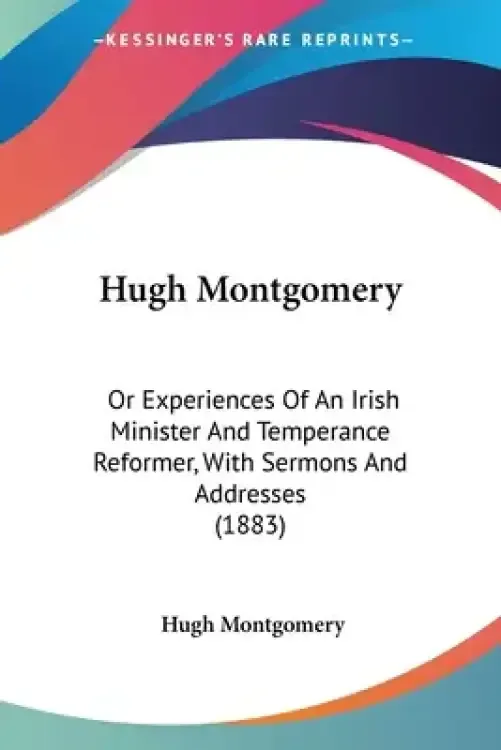Hugh Montgomery: Or Experiences Of An Irish Minister And Temperance Reformer, With Sermons And Addresses (1883)