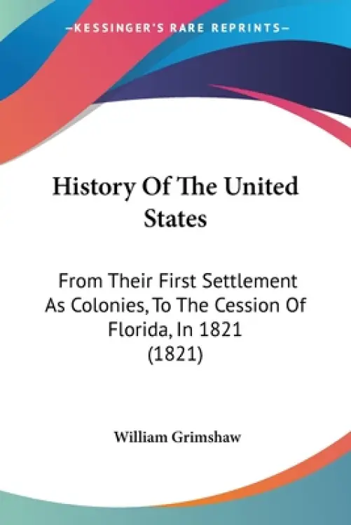 History Of The United States: From Their First Settlement As Colonies, To The Cession Of Florida, In 1821 (1821)
