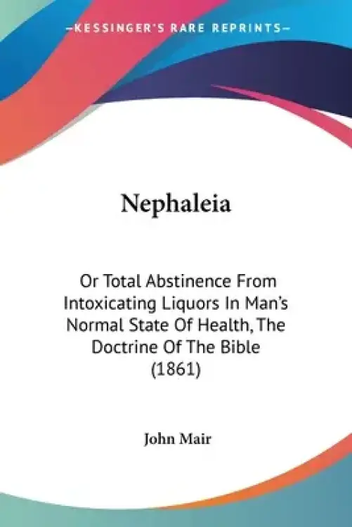 Nephaleia: Or Total Abstinence From Intoxicating Liquors In Man's Normal State Of Health, The Doctrine Of The Bible (1861)