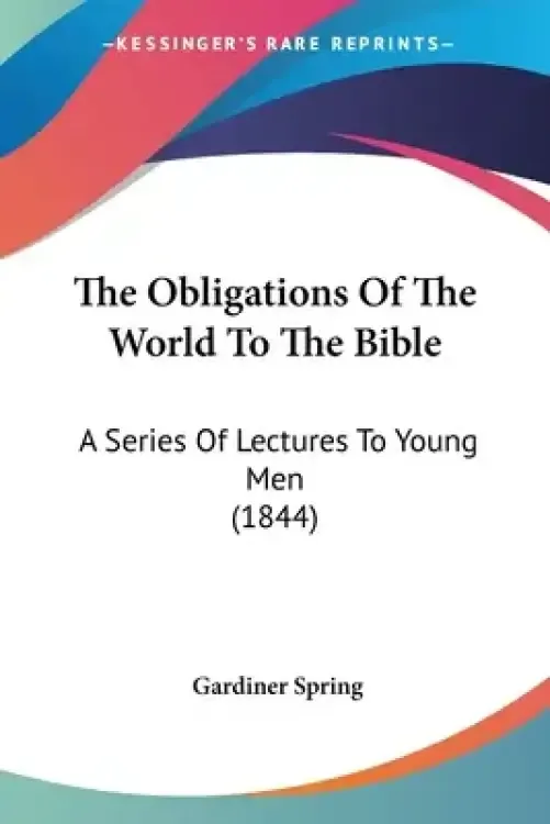 The Obligations Of The World To The Bible: A Series Of Lectures To Young Men (1844)
