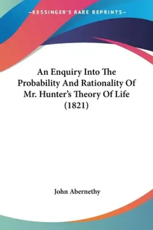An Enquiry Into The Probability And Rationality Of Mr. Hunter's Theory Of Life (1821)