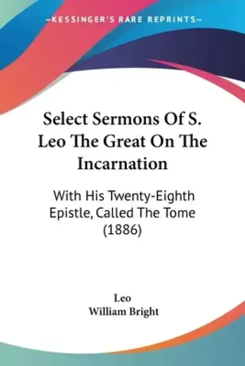 Select Sermons Of S. Leo The Great On The Incarnation: With His Twenty-Eighth Epistle, Called The Tome (1886)