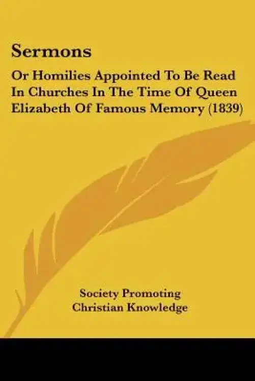 Sermons: Or Homilies Appointed To Be Read In Churches In The Time Of Queen Elizabeth Of Famous Memory (1839)