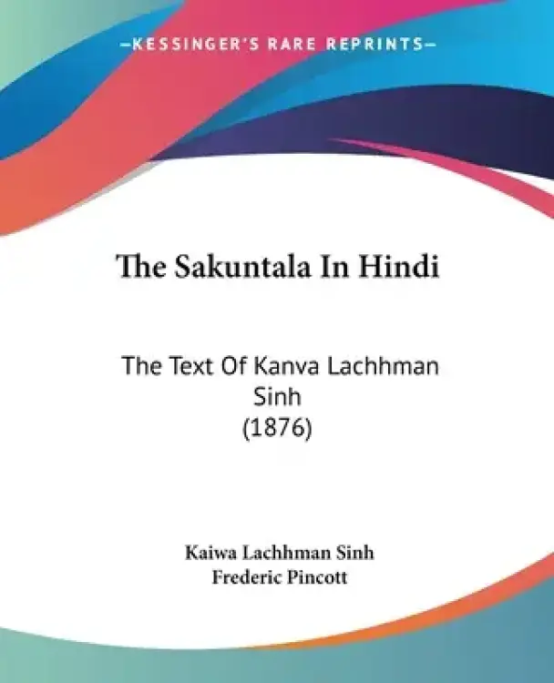 The Sakuntala In Hindi: The Text Of Kanva Lachhman Sinh (1876)