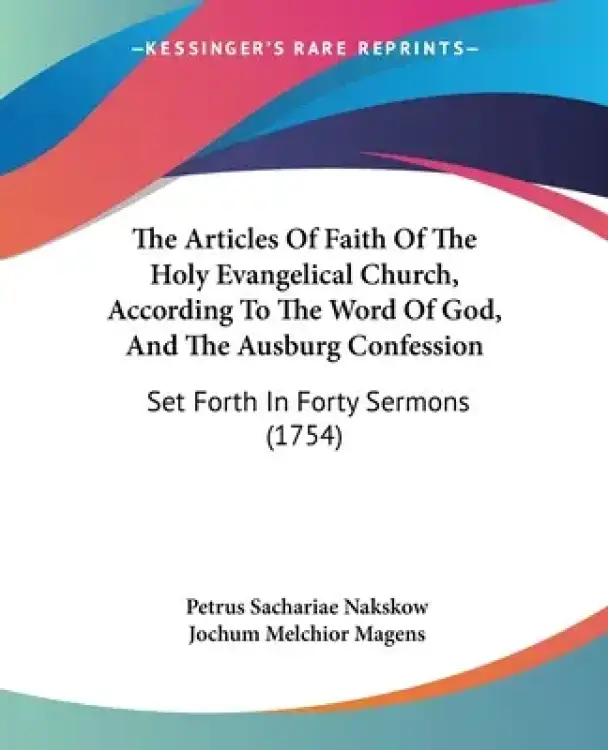 The Articles Of Faith Of The Holy Evangelical Church, According To The Word Of God, And The Ausburg Confession: Set Forth In Forty Sermons (1754)