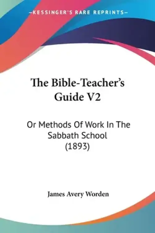 The Bible-Teacher's Guide V2: Or Methods Of Work In The Sabbath School (1893)