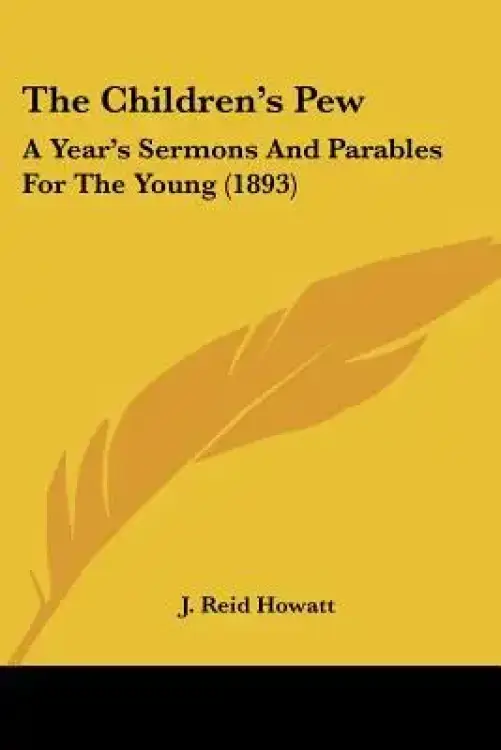 The Children's Pew: A Year's Sermons And Parables For The Young (1893)