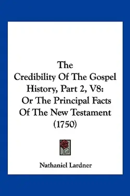 The Credibility Of The Gospel History, Part 2, V8: Or The Principal Facts Of The New Testament (1750)