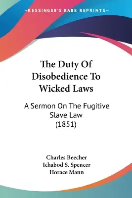 The Duty Of Disobedience To Wicked Laws: A Sermon On The Fugitive Slave Law (1851)