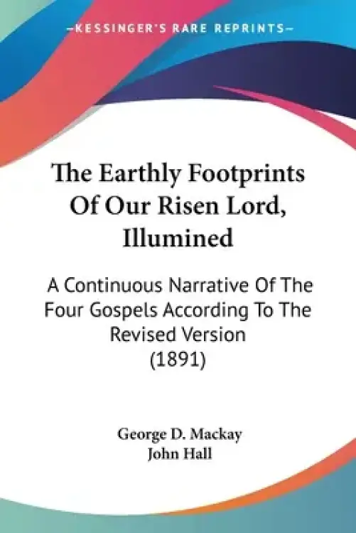 The Earthly Footprints Of Our Risen Lord, Illumined: A Continuous Narrative Of The Four Gospels According To The Revised Version (1891)