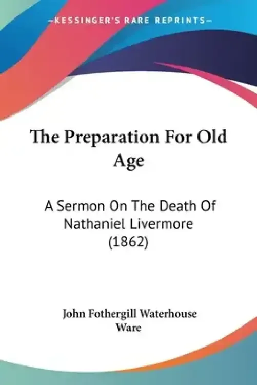 The Preparation For Old Age: A Sermon On The Death Of Nathaniel Livermore (1862)