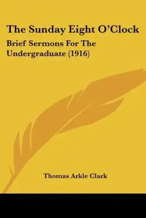 The Sunday Eight O'Clock: Brief Sermons For The Undergraduate (1916)
