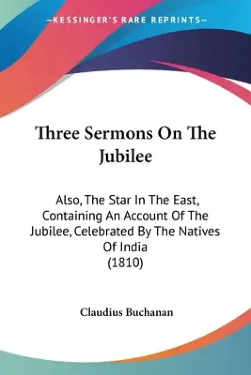 Three Sermons On The Jubilee: Also, The Star In The East, Containing An Account Of The Jubilee, Celebrated By The Natives Of India (1810)