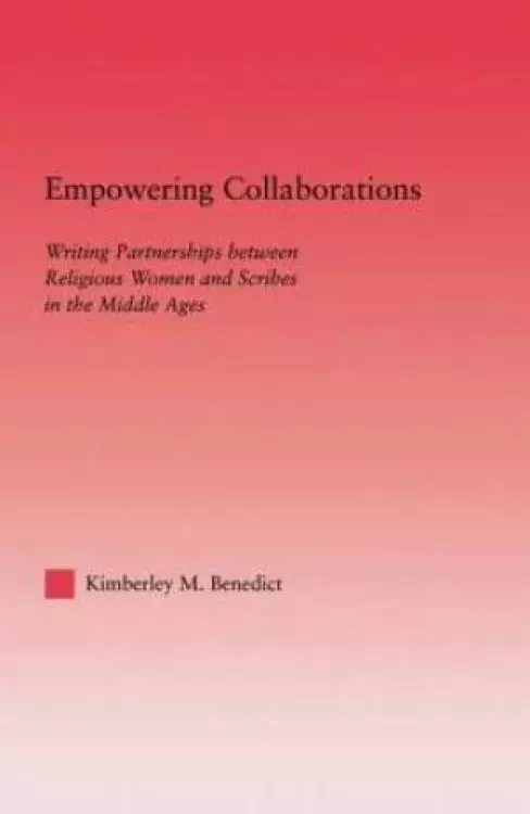 Empowering Collaborations : Writing Partnerships between Religious Women and Scribes in the Middle Ages