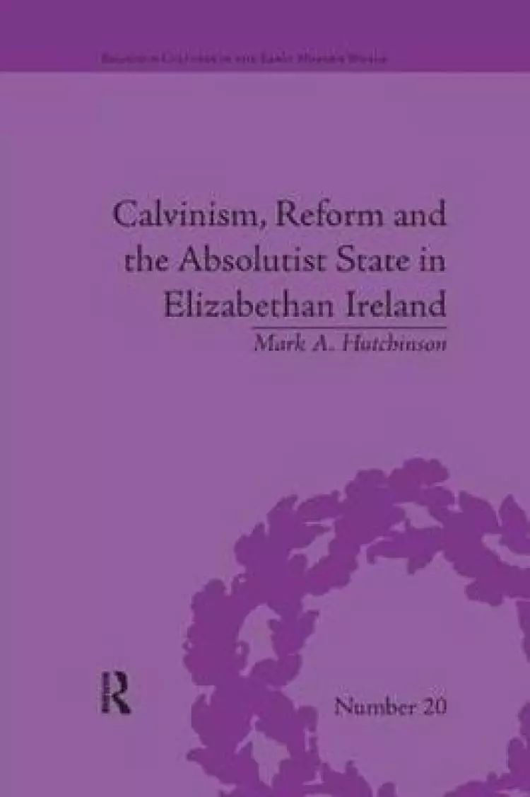 Calvinism, Reform and the Absolutist State in Elizabethan Ireland
