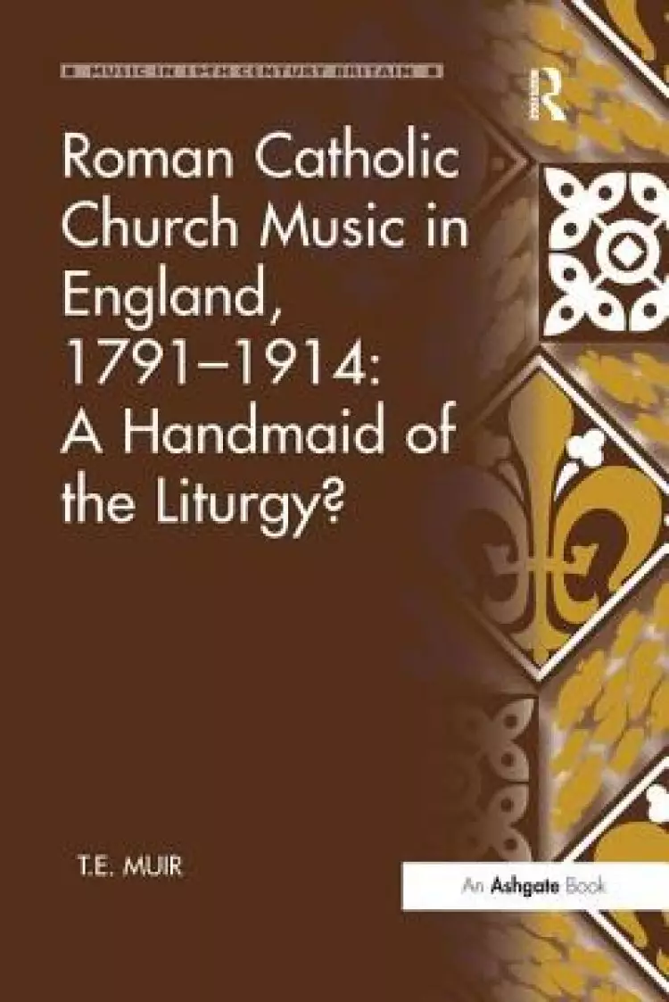 Roman Catholic Church Music in England, 1791 1914: A Handmaid of the Liturgy?