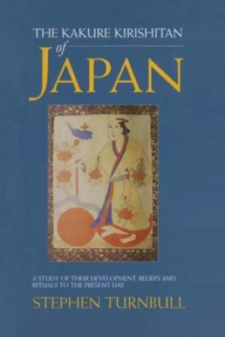 The Kakure Kirishitan of Japan : A Study of Their Development, Beliefs and Rituals to the Present Day