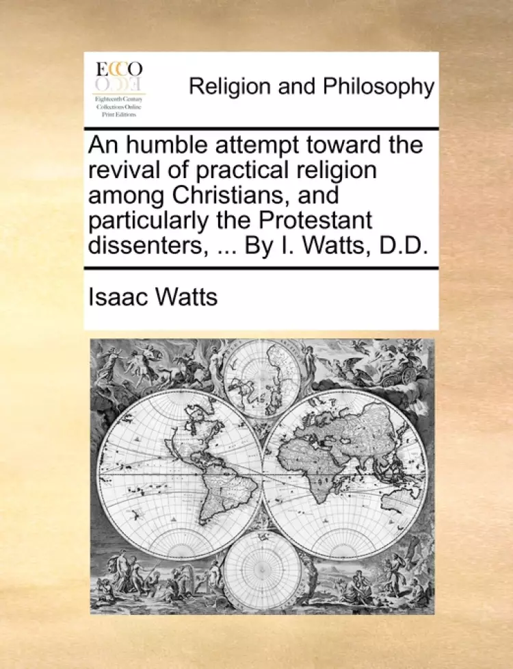 An Humble Attempt Toward the Revival of Practical Religion Among Christians, and Particularly the Protestant Dissenters, ... by I. Watts, D.D.