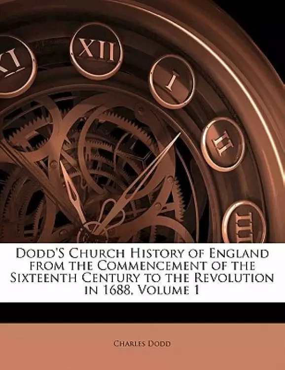 Dodd's Church History of England from the Commencement of the Sixteenth Century to the Revolution in 1688, Volume 1