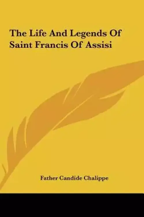 The Life and Legends of Saint Francis of Assisi the Life and Legends of Saint Francis of Assisi