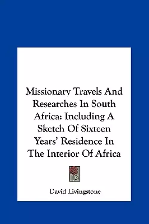 Missionary Travels and Researches in South Africa: Including a Sketch of Sixteen Years' Residence in the Interior of Africa