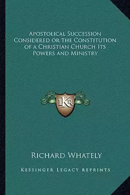 Apostolical Succession Considered or the Constitution of a Christian Church Its Powers and Ministry