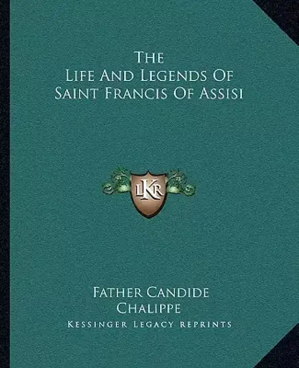 The Life And Legends Of Saint Francis Of Assisi
