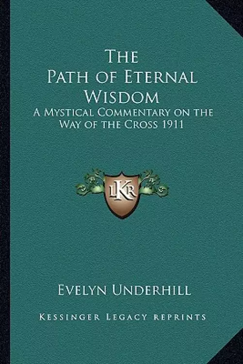 The Path of Eternal Wisdom: A Mystical Commentary on the Way of the Cross 1911